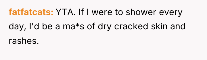 fatfatcats YTA. If I were to shower every day, I'd...