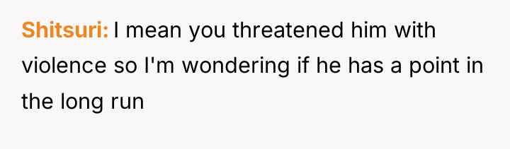 Shitsuri I mean you threatened him with violence so I'm...