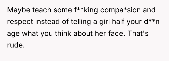 Maybe teach some f**king compa*sion and respect instead of telling...