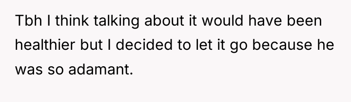 Tbh I think talking about it would have been healthier...