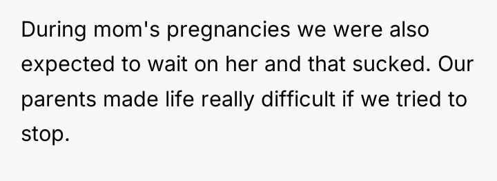 During mom's pregnancies we were also expected to wait on...