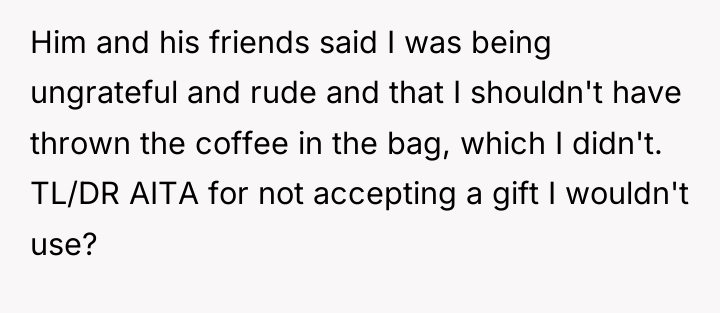 Him and his friends said I was being ungrateful and...