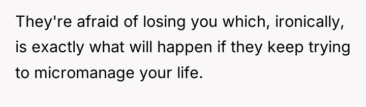 They're afraid of losing you which, ironically, is exactly what...