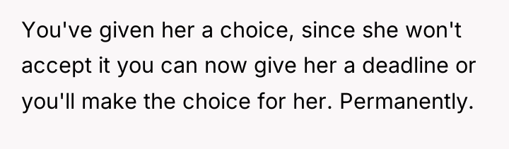 You've given her a choice, since she won't accept it...