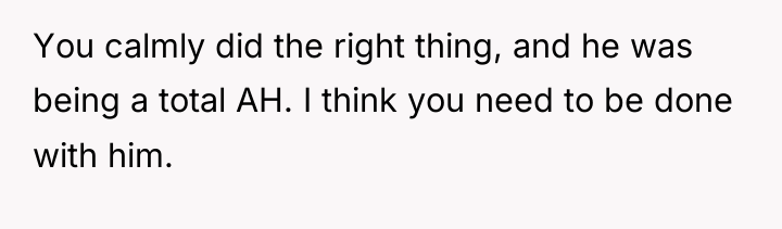 You calmly did the right thing, and he was being...