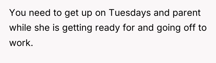 You need to get up on Tuesdays and parent while...