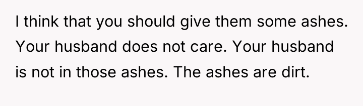 I think that you should give them some ashes. Your...