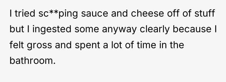 I tried sc**ping sauce and cheese off of stuff but...