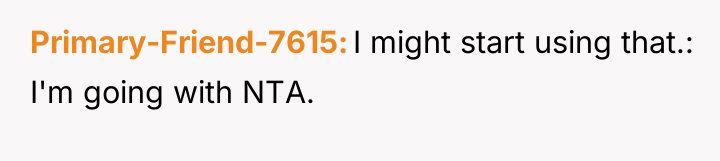Primary-Friend-7615 I might start using that.: I'm going with NTA.
