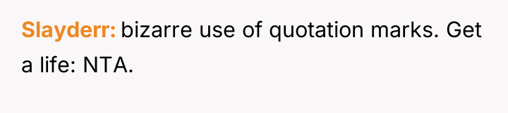 Slayderr bizarre use of quotation marks. Get a life: NTA.