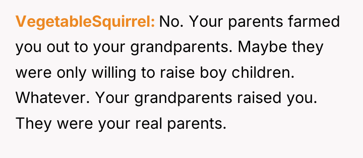 VegetableSquirrel No. Your parents farmed you out to your grandparents....
