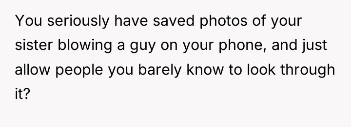 You seriously have saved photos of your sister blowing a...