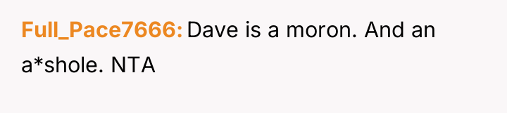 Full_Pace7666 Dave is a moron. And an a*shole. NTA