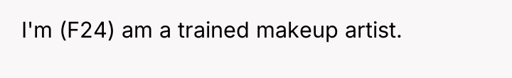 I'm (F24) am a trained makeup artist.