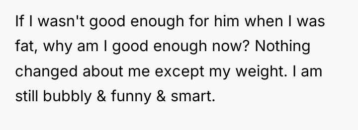If I wasn't good enough for him when I was...