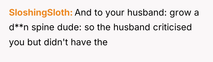 SloshingSloth And to your husband: grow a d**n spine dude:...