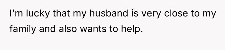 I'm lucky that my husband is very close to my...