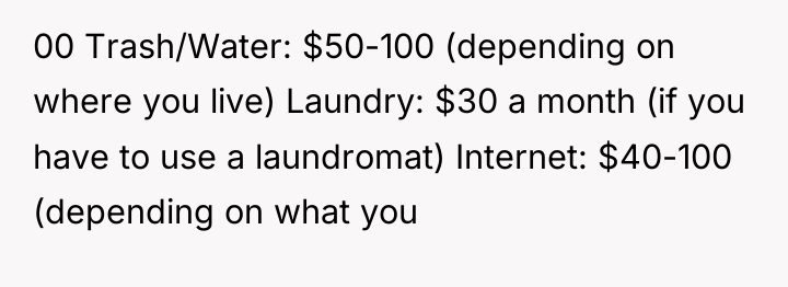00 Trash/Water: $50-100 (depending on where you live) Laundry: $30...