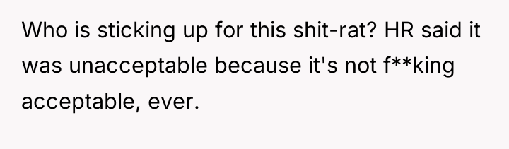 Who is sticking up for this shit-rat? HR said it...