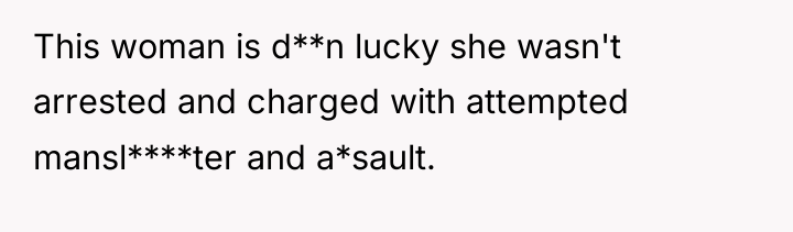 This woman is d**n lucky she wasn't arrested and charged...