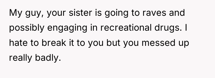 My guy, your sister is going to raves and possibly...
