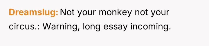 Dreamslug Not your monkey not your circus.: Warning, long essay...