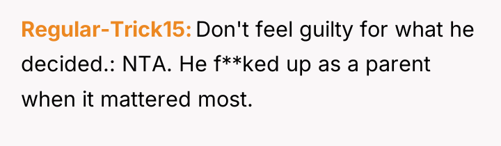 Regular-Trick15 Don't feel guilty for what he decided.: NTA. He...