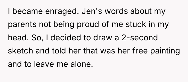 I became enraged. Jen's words about my parents not being...