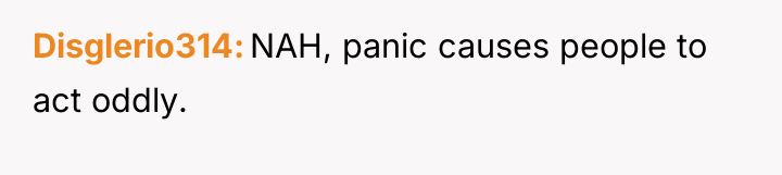 Disglerio314 NAH, panic causes people to act oddly.