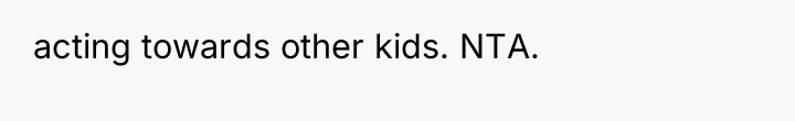 acting towards other kids. NTA.