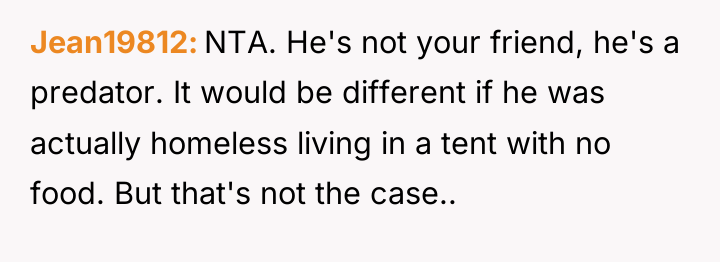 Jean19812 NTA. He's not your friend, he's a predator. It...