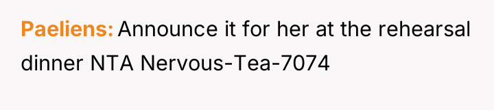 Paeliens Announce it for her at the rehearsal dinner NTA...