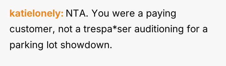 katielonely NTA. You were a paying customer, not a trespa*ser...