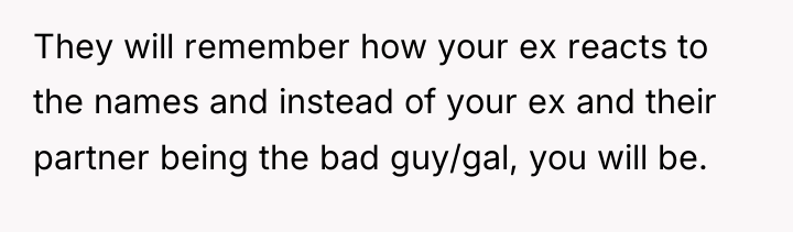 They will remember how your ex reacts to the names...