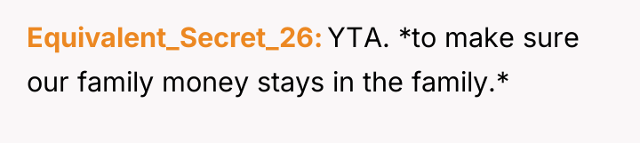 Equivalent_Secret_26 YTA. *to make sure our family money stays in...