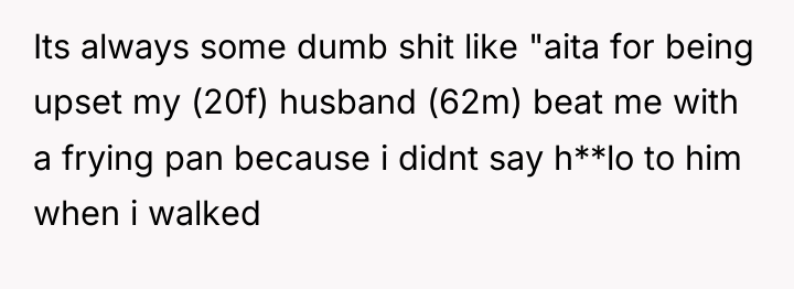Its always some dumb shit like "aita for being upset...