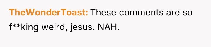 TheWonderToast These comments are so f**king weird, jesus. NAH.