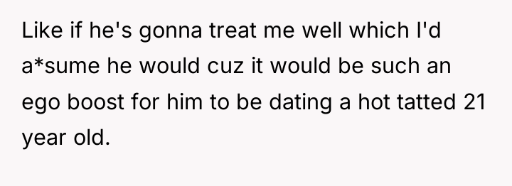 Like if he's gonna treat me well which I'd a*sume...