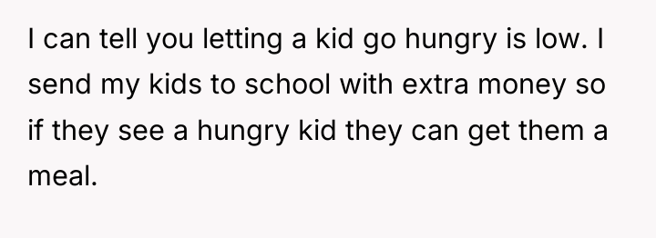 I can tell you letting a kid go hungry is...