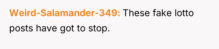 Weird-Salamander-349 These fake lotto posts have got to stop.
