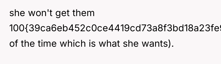 she won't get them 100{39ca6eb452c0ce4419cd73a8f3bd18a23fe95ab4febb092bc2ab1b542eeea82f} of the time which is...