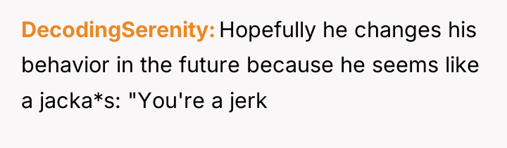 DecodingSerenity Hopefully he changes his behavior in the future because...