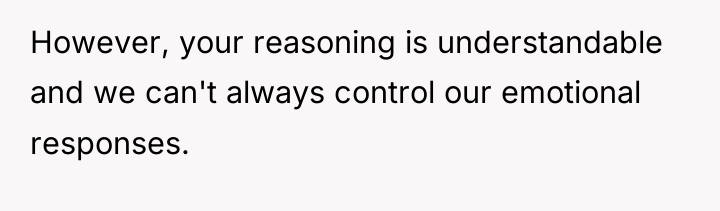 However, your reasoning is understandable and we can't always control...