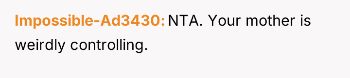 Impossible-Ad3430 NTA. Your mother is weirdly controlling.