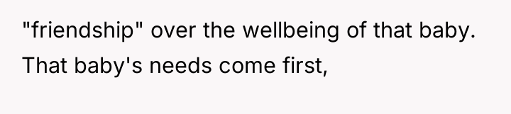 "friendship" over the wellbeing of that baby. That baby's needs...