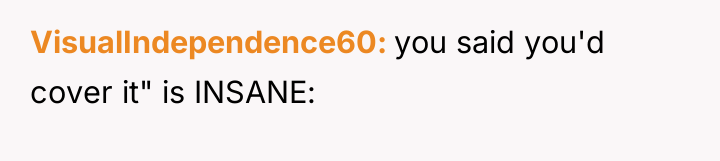 VisualIndependence60 you said you'd cover it" is INSANE: