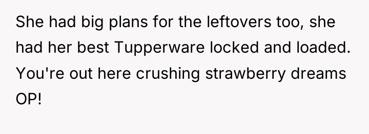 She had big plans for the leftovers too, she had...