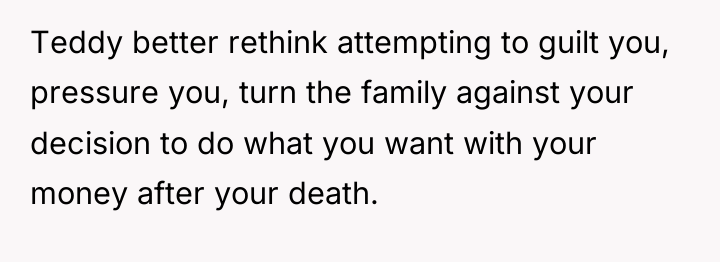 Teddy better rethink attempting to guilt you, pressure you, turn...