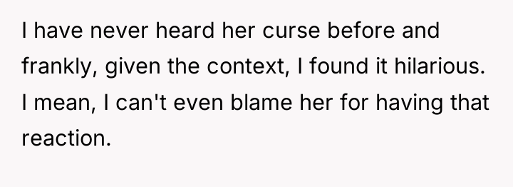 I have never heard her curse before and frankly, given...