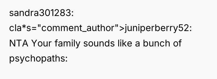 sandra301283 cla*s="comment_author">juniperberry52: NTA Your family sounds like a bunch of...